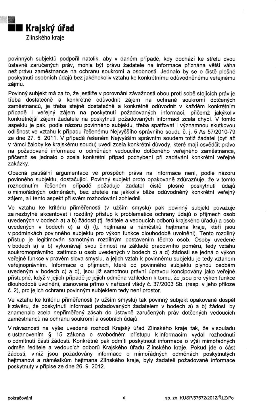 Povinný subjekt má za to, že jestliže v porovnání závažnosti obou proti sobě stojících práv je třeba dostatečně a konkrétně odůvodnit zájem na ochraně soukromí dotčených zaměstnanc ů, je třeba stejně
