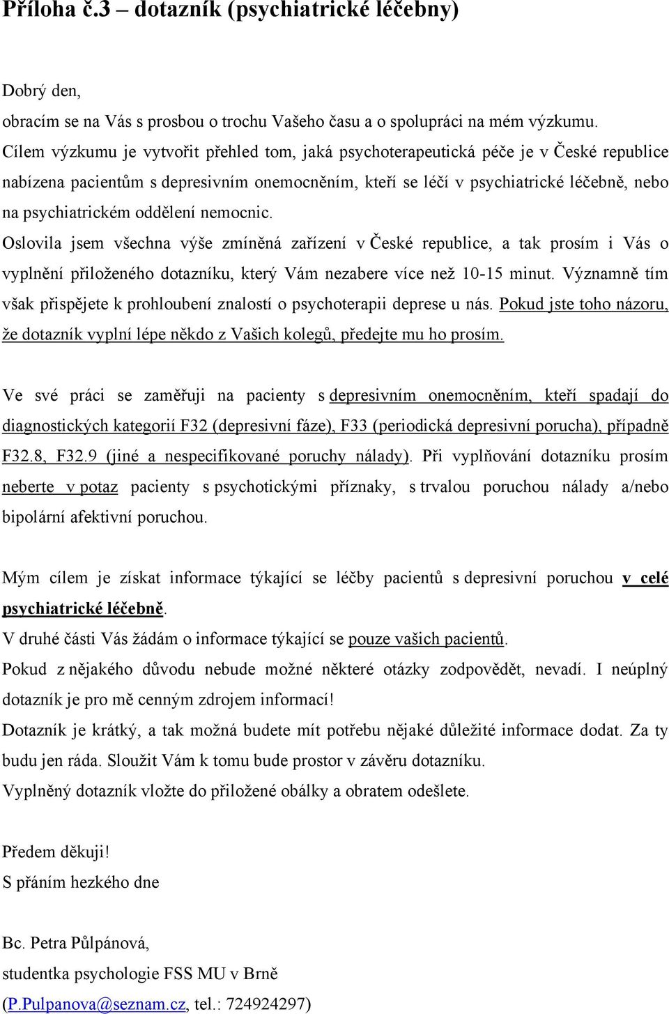 oddělení nemocnic. Oslovila jsem všechna výše zmíněná zařízení v České republice, a tak prosím i Vás o vyplnění přiloţeného dotazníku, který Vám nezabere více neţ 10-15 minut.