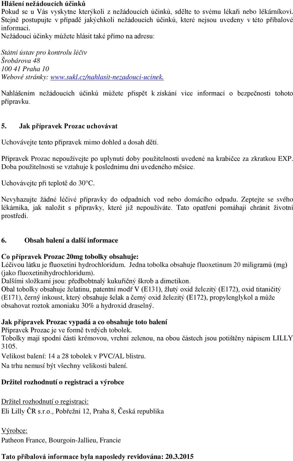 Nežádoucí účinky můžete hlásit také přímo na adresu: Státní ústav pro kontrolu léčiv Šrobárova 48 100 41 Praha 10 Webové stránky: www.sukl.cz/nahlasit-nezadouci-ucinek.
