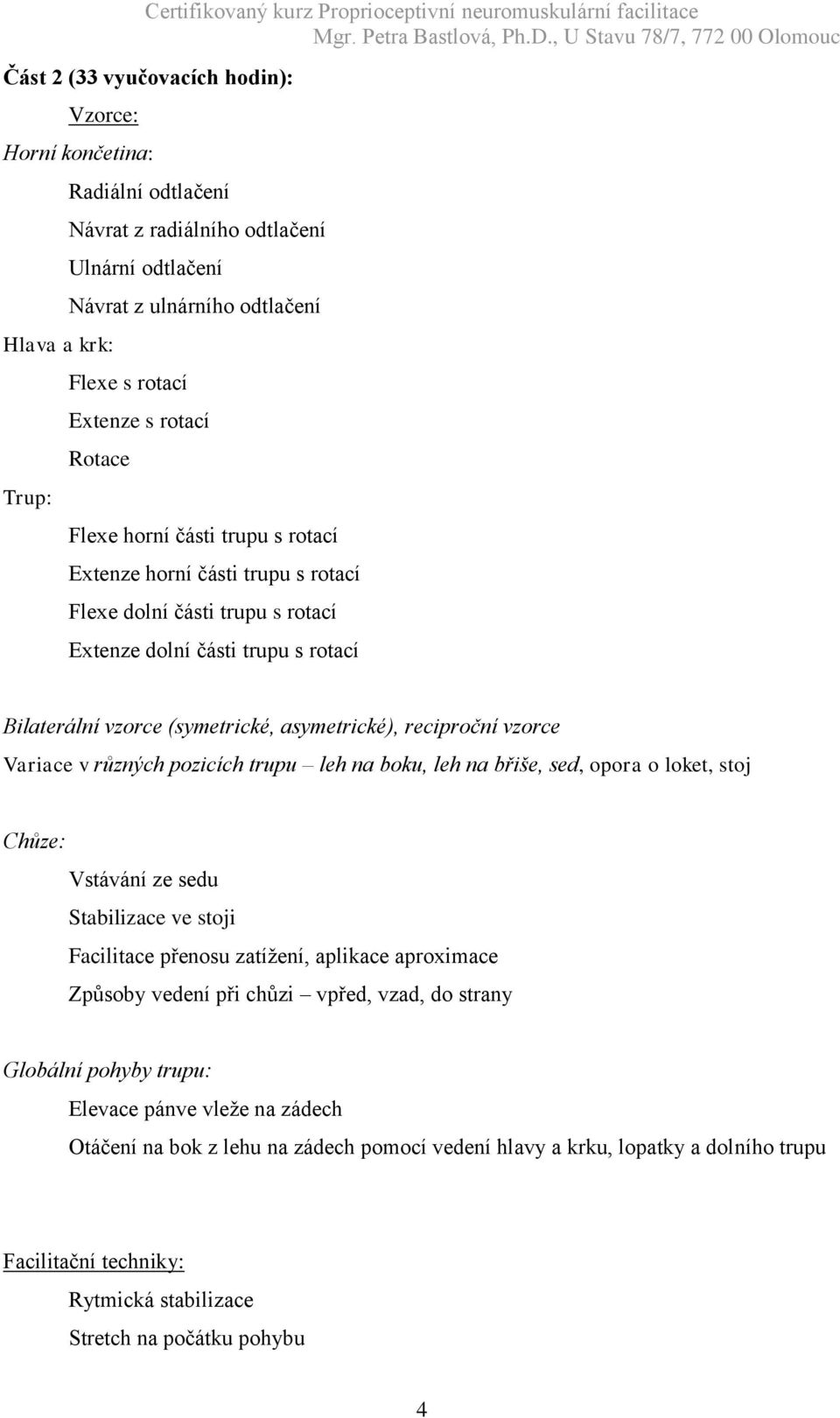 reciproční vzorce Variace v různých pozicích trupu leh na boku, leh na břiše, sed, opora o loket, stoj Chůze: Vstávání ze sedu Stabilizace ve stoji Facilitace přenosu zatížení, aplikace aproximace