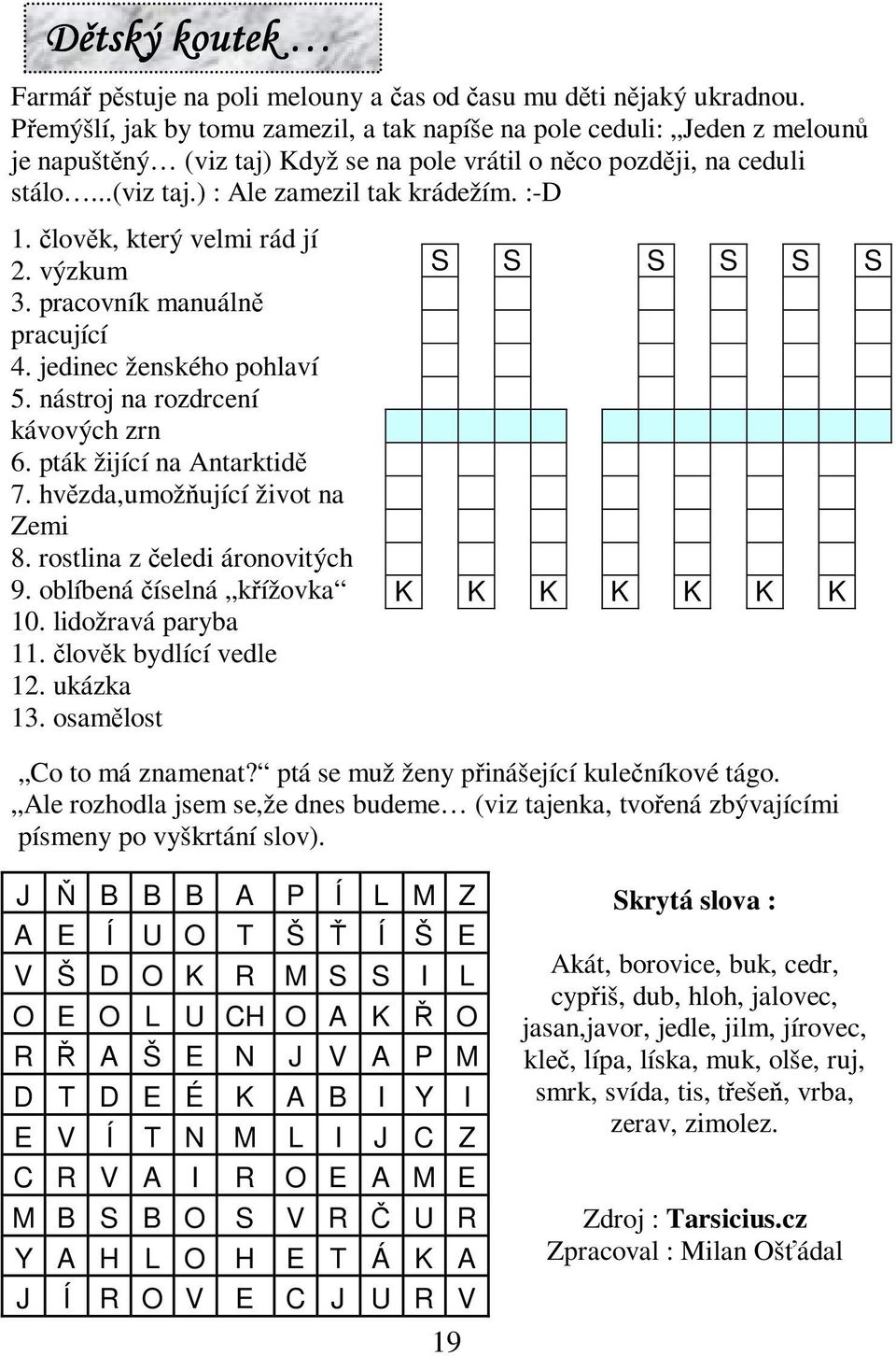 lovk, který velmi rád jí 2. výzkum 3. pracovník manuáln pracující 4. jedinec ženského pohlaví 5. nástroj na rozdrcení kávových zrn 6. pták žijící na Antarktid 7. hvzda,umožující život na Zemi 8.