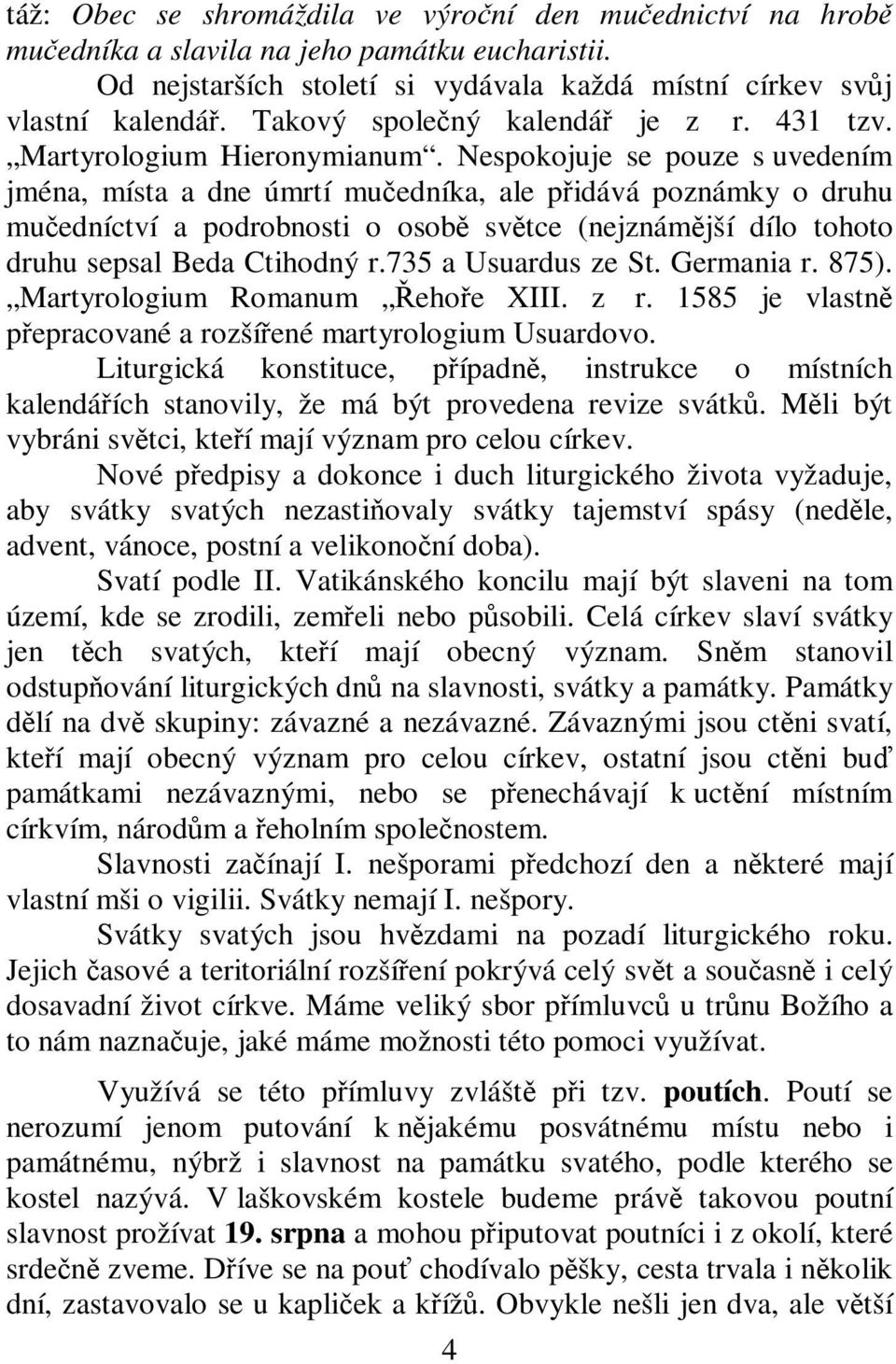 Nespokojuje se pouze s uvedením jména, místa a dne úmrtí muedníka, ale pidává poznámky o druhu muedníctví a podrobnosti o osob svtce (nejznámjší dílo tohoto druhu sepsal Beda Ctihodný r.