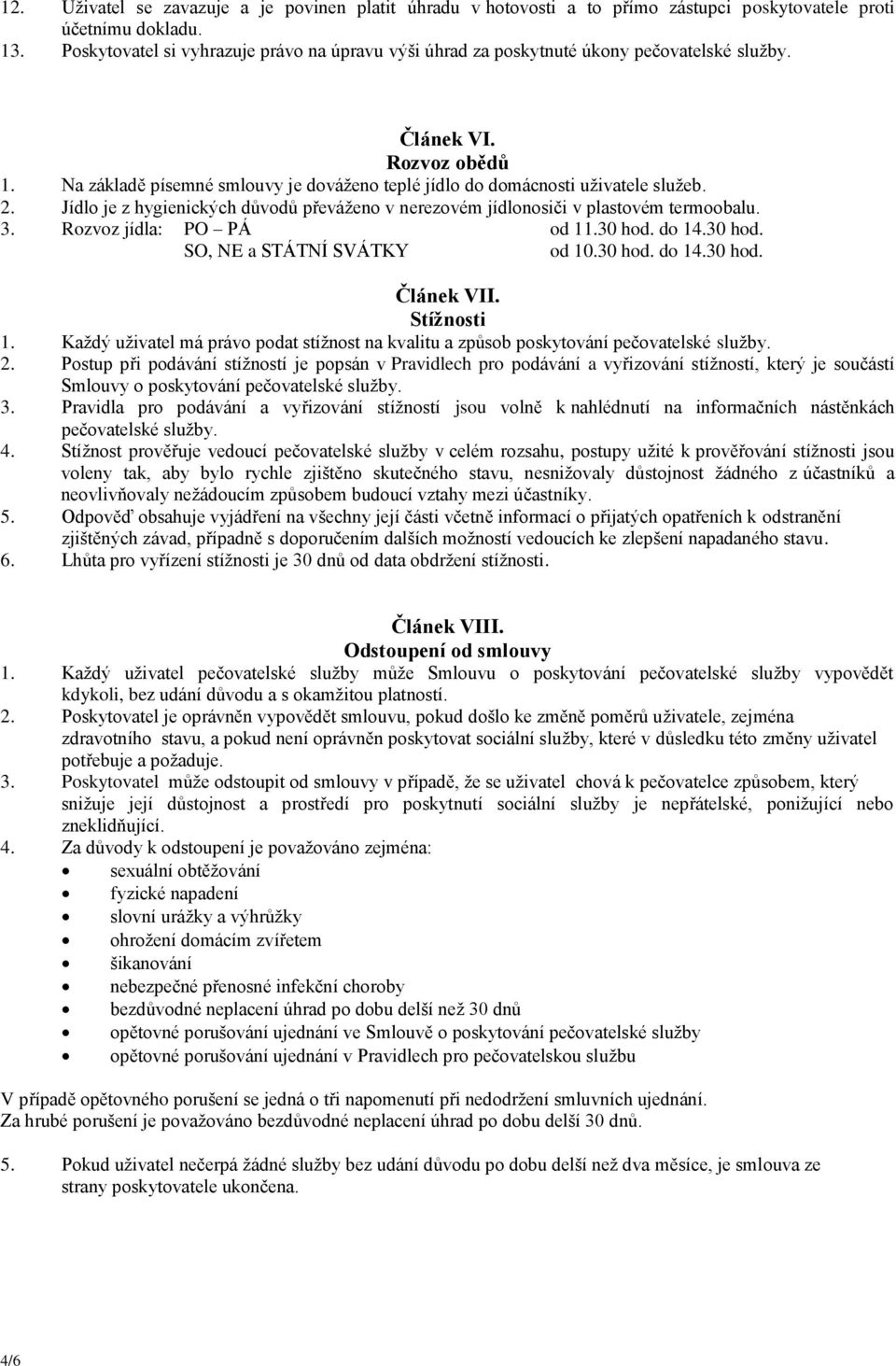 Na základě písemné smlouvy je dováženo teplé jídlo do domácnosti uživatele služeb. 2. Jídlo je z hygienických důvodů převáženo v nerezovém jídlonosiči v plastovém termoobalu. 3.