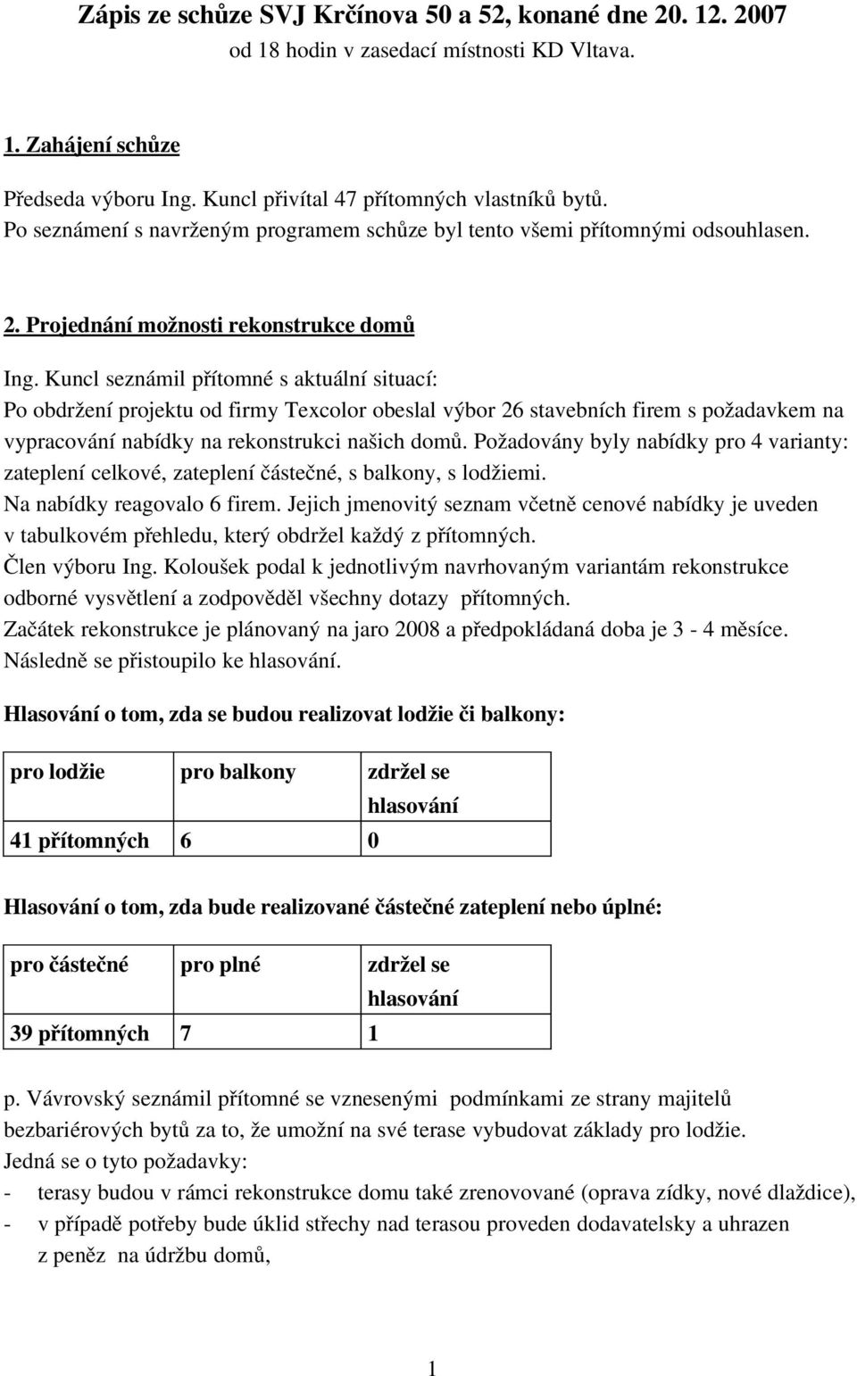 Kuncl seznámil přítomné s aktuální situací: Po obdržení projektu od firmy Texcolor obeslal výbor 26 stavebních firem s požadavkem na vypracování nabídky na rekonstrukci našich domů.