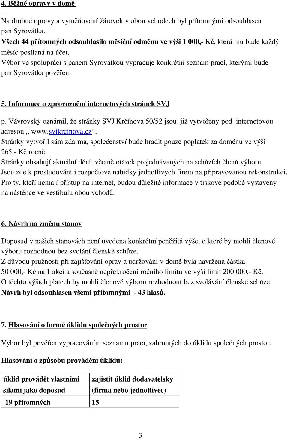 Výbor ve spolupráci s panem Syrovátkou vypracuje konkrétní seznam prací, kterými bude pan Syrovátka pověřen. 5. Informace o zprovoznění internetových stránek SVJ p.