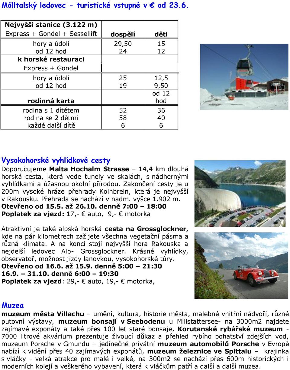 dítětem 52 36 rodina se 2 dětmi 58 40 každé další dítě 6 6 Vysokohorské vyhlídkové cesty Doporučujeme Malta Hochalm Strasse 14,4 km dlouhá horská cesta, která vede tunely ve skalách, s nádhernými