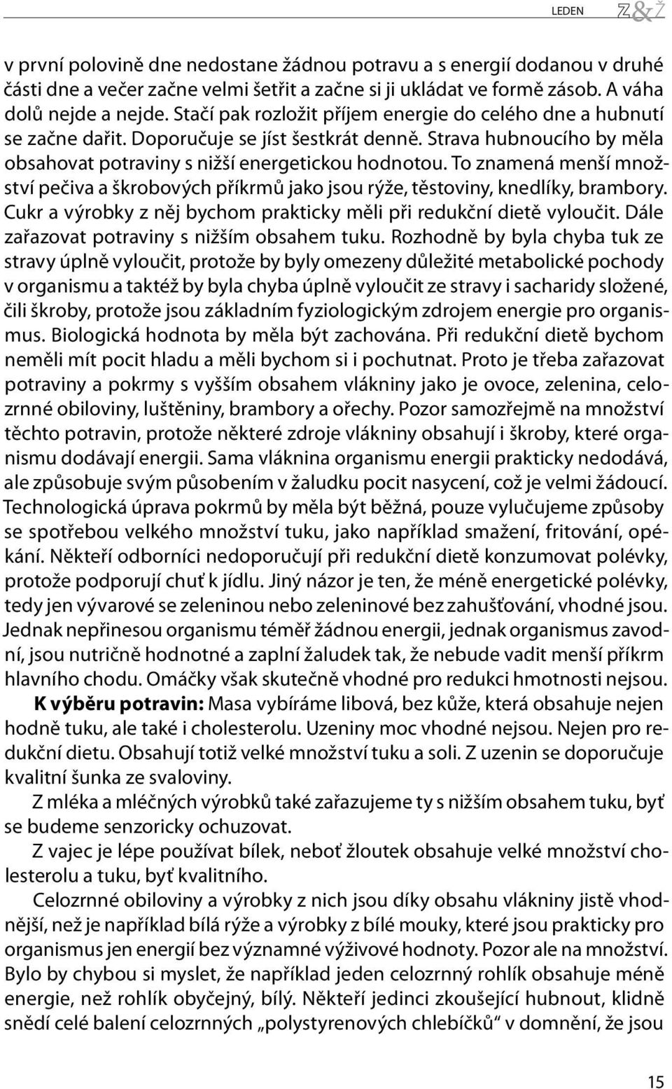 To znamená menší množství pečiva a škrobových příkrmů jako jsou rýže, těstoviny, knedlíky, brambory. Cukr a výrobky z něj bychom prakticky měli při redukční dietě vyloučit.