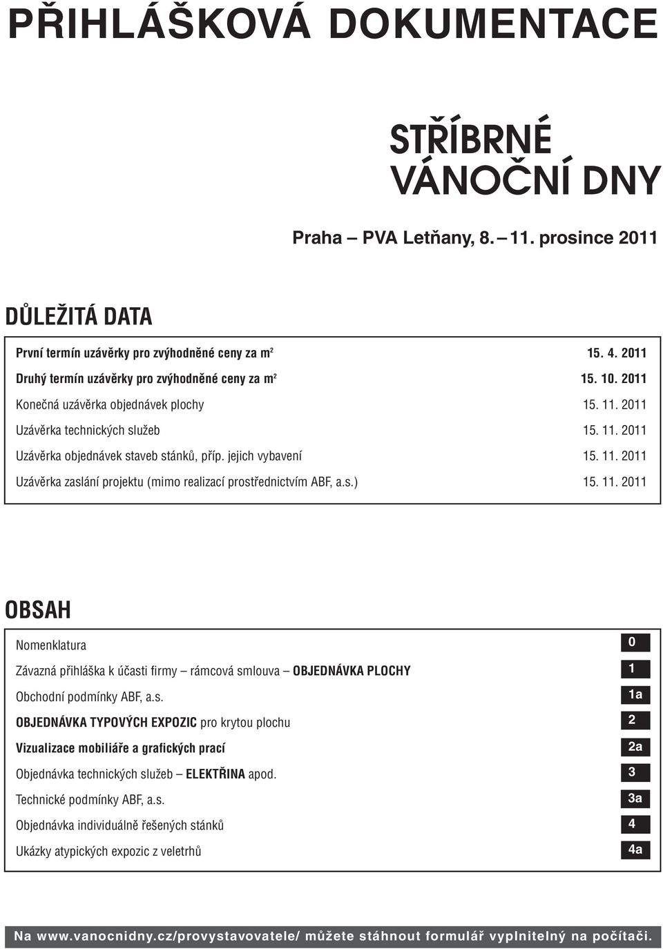 s.) 15. 11. 2011 OBSAH Nomenklatura Závazná přihláška k účasti firmy rámcová smlouva OBJEDNÁVKA PLOCHY Obchodní podmínky ABF, a.s. OBJEDNÁVKA TYPOVÝCH EXPOZIC pro krytou plochu Vizualizace mobiliáře a grafických prací Objednávka technických služeb ELEKTŘINA apod.