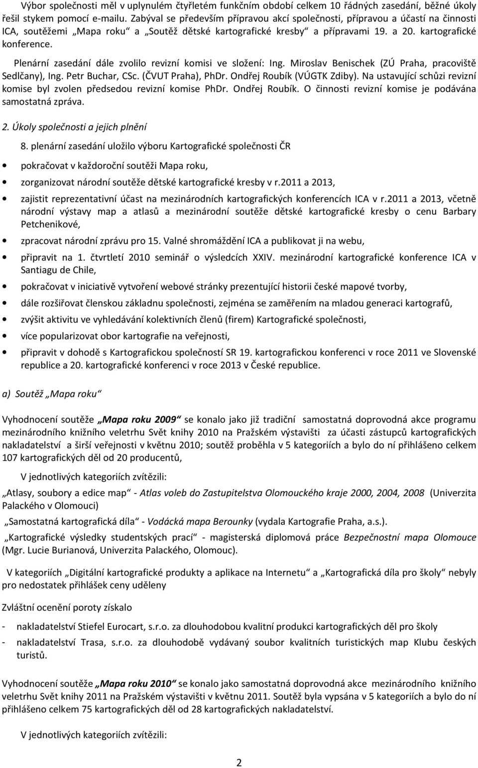 Plenární zasedání dále zvolilo revizní komisi ve složení: Ing. Miroslav Benischek (ZÚ Praha, pracoviště Sedlčany), Ing. Petr Buchar, CSc. (ČVUT Praha), PhDr. Ondřej Roubík (VÚGTK Zdiby).