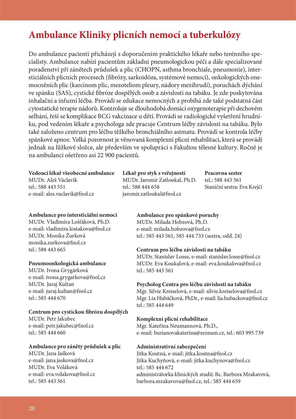 (fibrózy, sarkoidóza, systémové nemoci), onkologických onemocněních plic (karcinom plic, mezoteliom pleury, nádory mezihrudí), poruchách dýchání ve spánku (SAS), cystické fibróze dospělých osob a
