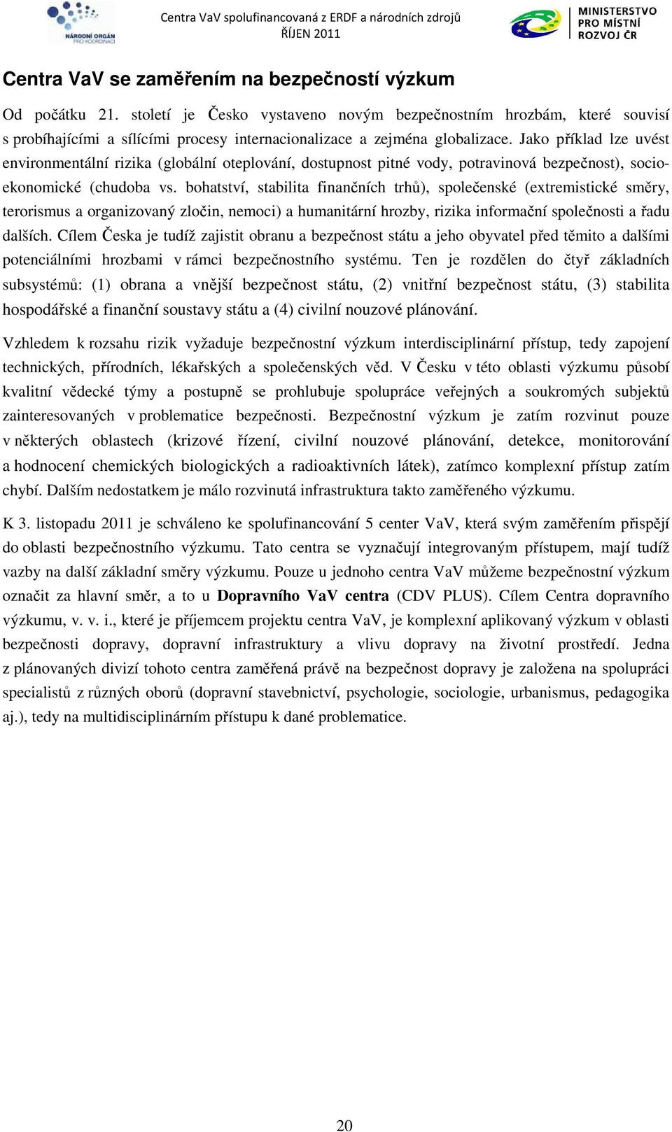 Jako příklad lze uvést environmentální rizika (globální oteplování, dostupnost pitné vody, potravinová bezpečnost), socioekonomické (chudoba vs.