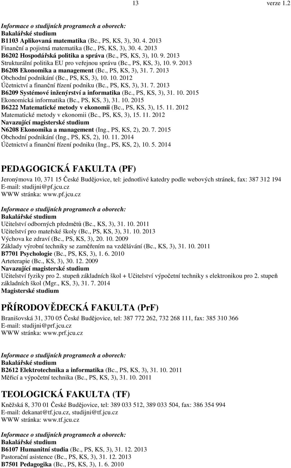 , PS, KS, 3), 31. 7. 2013 B6209 Systémové inženýrství a informatika (Bc., PS, KS, 3), 31. 10. 2015 Ekonomická informatika (Bc., PS, KS, 3), 31. 10. 2015 B6222 Matematické metody v ekonomii (Bc.