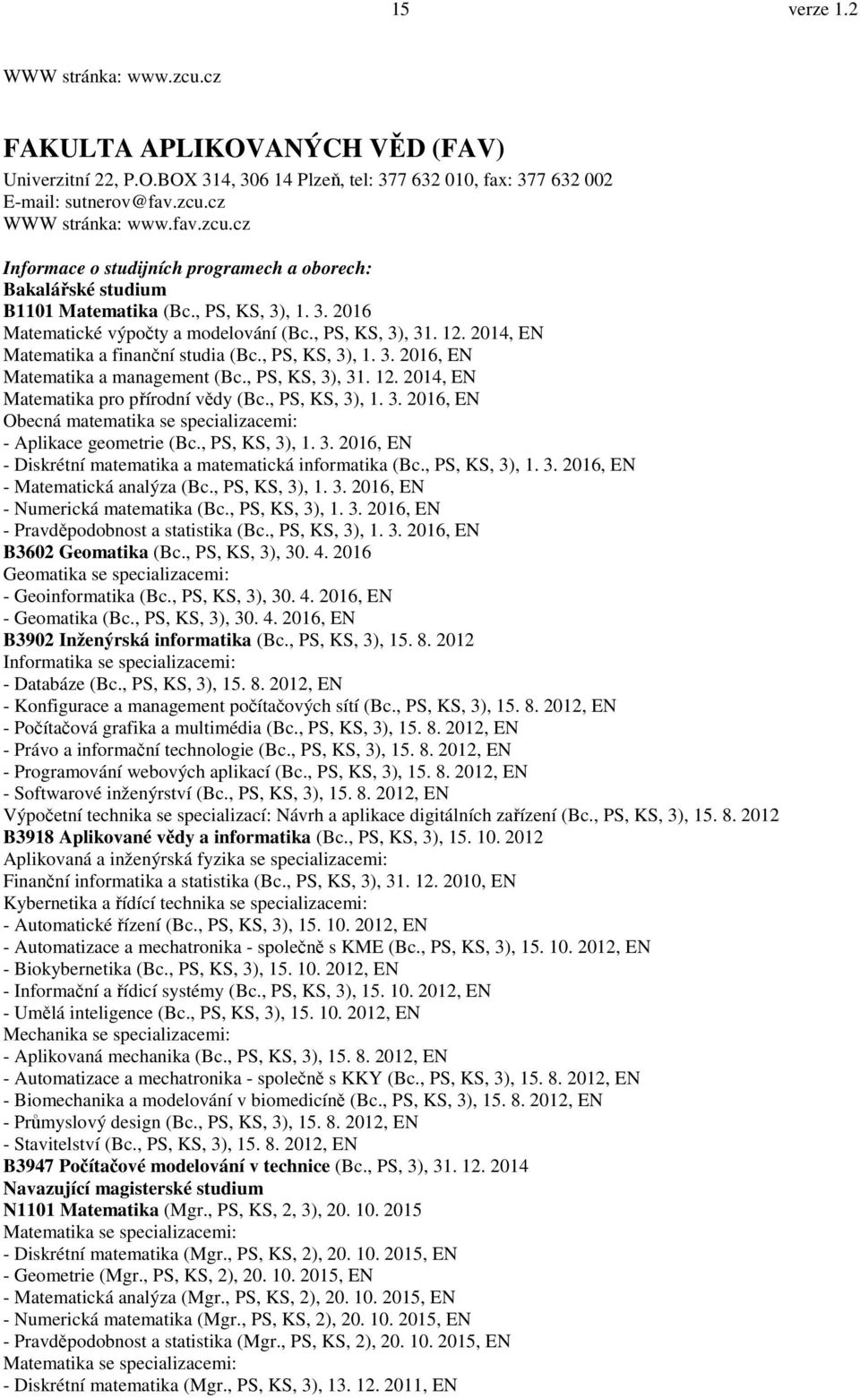 , PS, KS, 3), 1. 3. 2016, EN Obecná matematika se specializacemi: - Aplikace geometrie (Bc., PS, KS, 3), 1. 3. 2016, EN - Diskrétní matematika a matematická informatika (Bc., PS, KS, 3), 1. 3. 2016, EN - Matematická analýza (Bc.