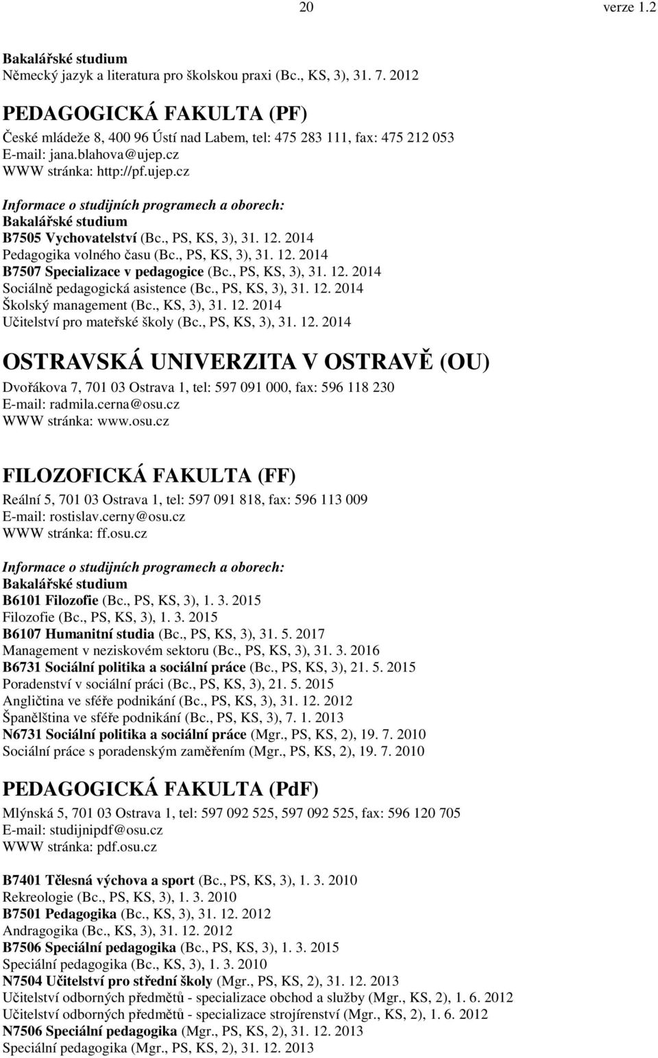 , PS, KS, 3), 31. 12. 2014 Sociálně pedagogická asistence (Bc., PS, KS, 3), 31. 12. 2014 Školský management (Bc., KS, 3), 31. 12. 2014 Učitelství pro mateřské školy (Bc., PS, KS, 3), 31. 12. 2014 OSTRAVSKÁ UNIVERZITA V OSTRAVĚ (OU) Dvořákova 7, 701 03 Ostrava 1, tel: 597 091 000, fax: 596 118 230 E-mail: radmila.