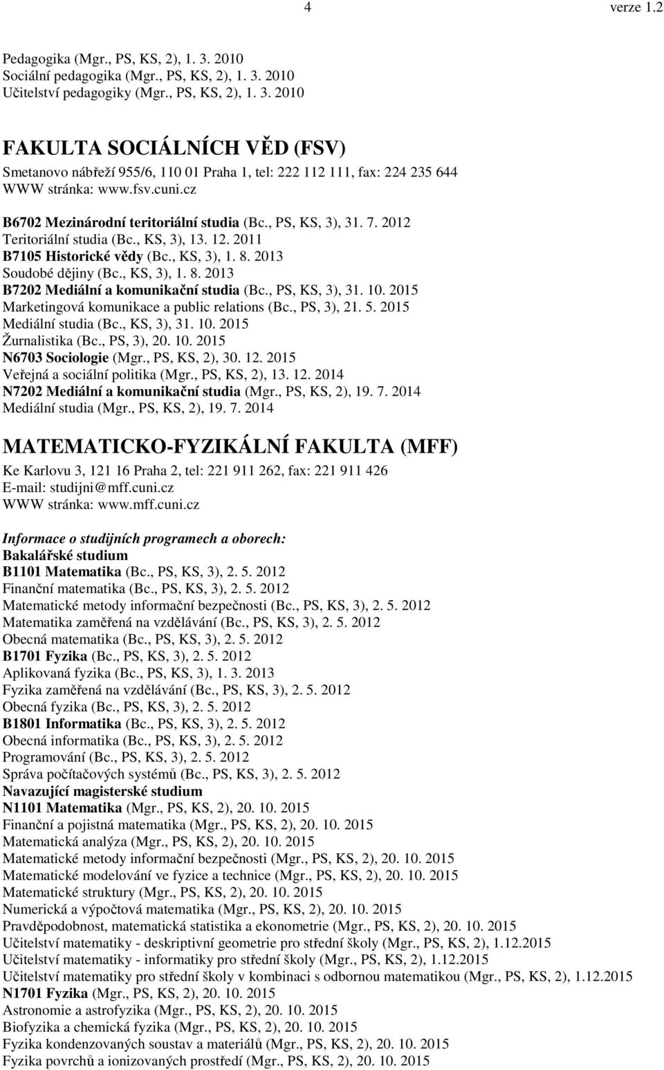 , KS, 3), 1. 8. 2013 B7202 Mediální a komunikační studia (Bc., PS, KS, 3), 31. 10. 2015 Marketingová komunikace a public relations (Bc., PS, 3), 21. 5. 2015 Mediální studia (Bc., KS, 3), 31. 10. 2015 Žurnalistika (Bc.