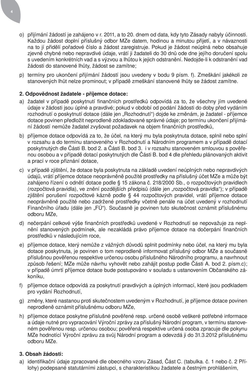 Pokud je žádost neúplná nebo obsahuje zjevně chybné nebo nepravdivé údaje, vrátí ji žadateli do 30 dnů ode dne jejího doručení spolu s uvedením konkrétních vad a s výzvou a lhůtou k jejich odstranění.