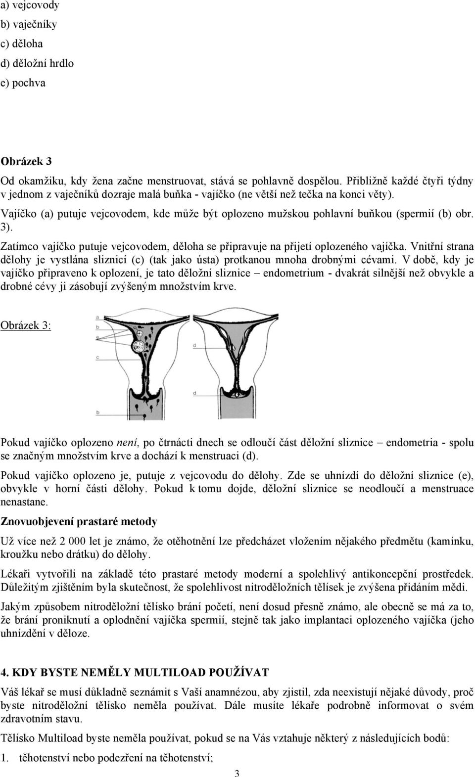 Vajíčko (a) putuje vejcovodem, kde může být oplozeno mužskou pohlavní buňkou (spermií (b) obr. 3). Zatímco vajíčko putuje vejcovodem, děloha se připravuje na přijetí oplozeného vajíčka.