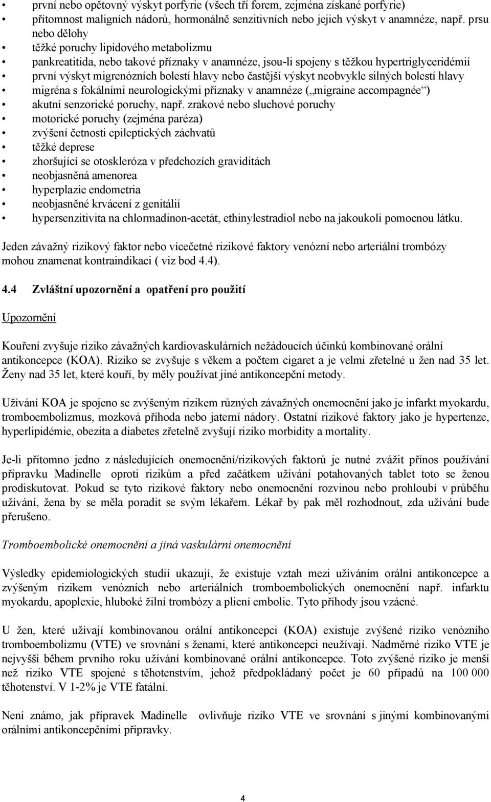 častější výskyt neobvykle silných bolestí hlavy migréna s fokálními neurologickými příznaky v anamnéze ( migraine accompagnée ) akutní senzorické poruchy, např.