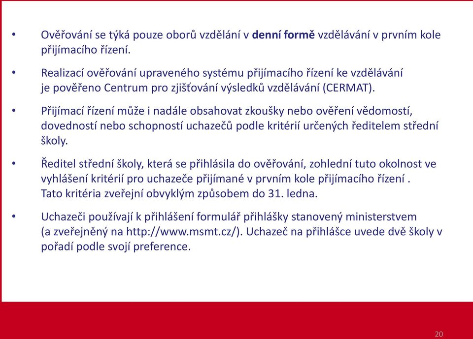 Přijímací řízení může i nadále obsahovat zkoušky nebo ověření vědomostí, dovedností nebo schopností uchazečů podle kritérií určených ředitelem střední školy.