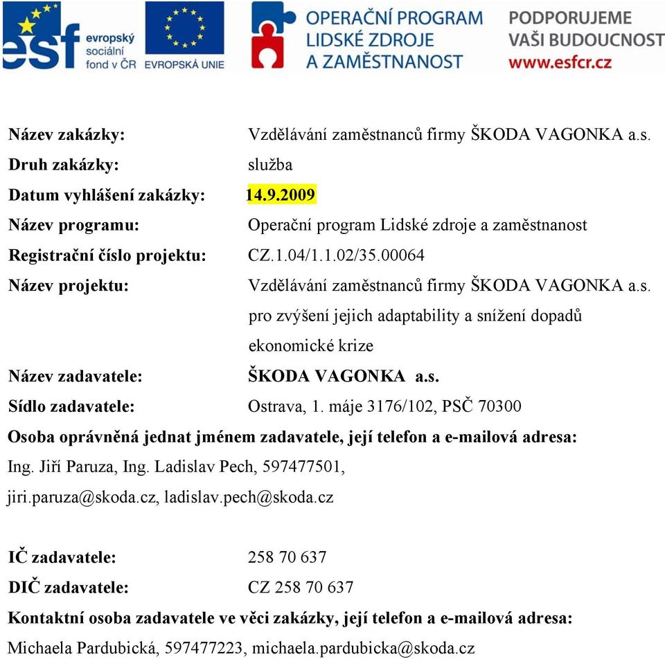 s. Sídlo zadavatele: Ostrava, 1. máje 3176/102, PSČ 70300 Osoba oprávněná jednat jménem zadavatele, její telefon a e-mailová adresa: Ing. Jiří Paruza, Ing. Ladislav Pech, 597477501, jiri.paruza@skoda.