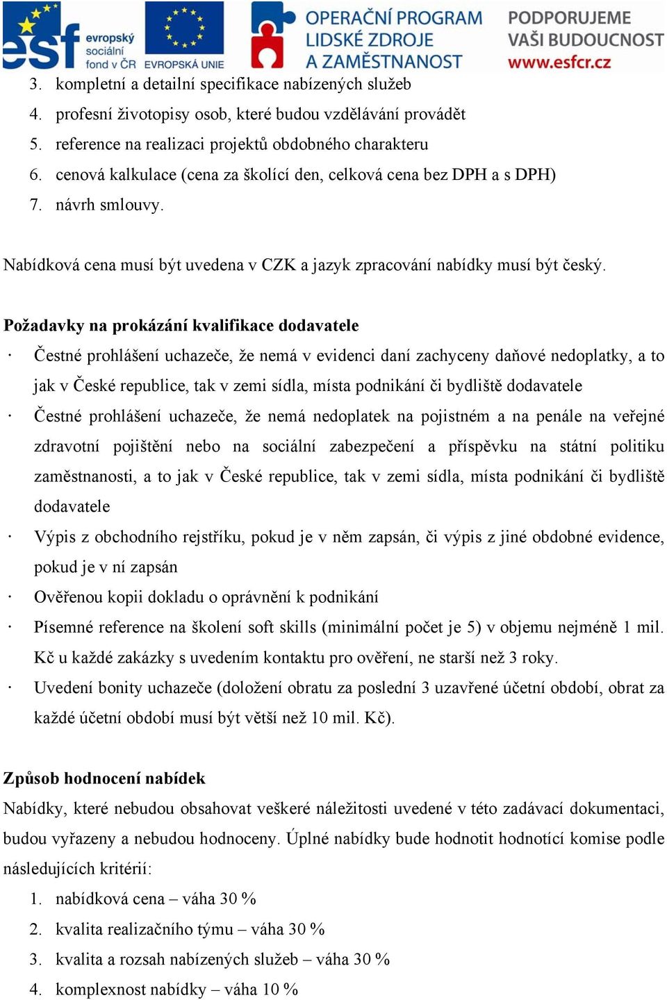 Požadavky na prokázání kvalifikace dodavatele Čestné prohlášení uchazeče, že nemá v evidenci daní zachyceny daňové nedoplatky, a to jak v České republice, tak v zemi sídla, místa podnikání či