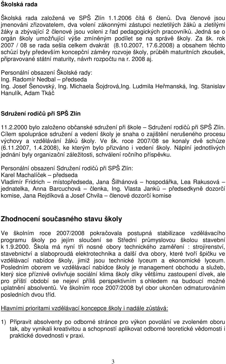 Jedná se o orgán školy umožňující výše zmíněným podílet se na správě školy. Za šk. rok 2007 / 08 se rada sešla celkem dvakrát (8.10.2007, 17.6.