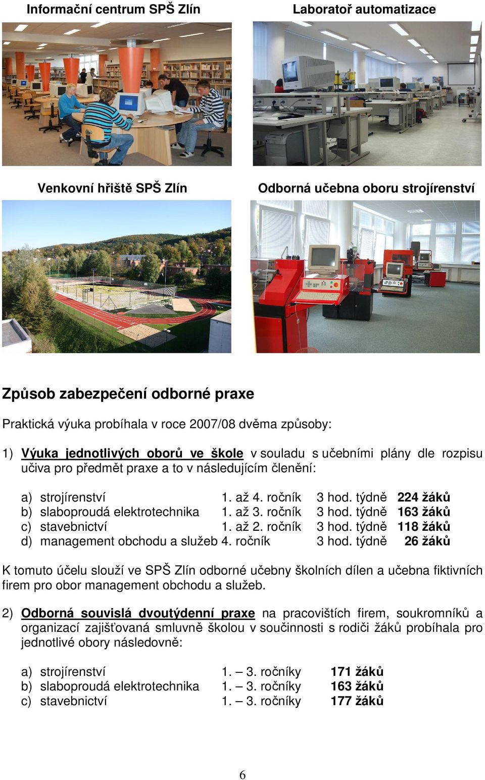 ročník slaboproudá elektrotechnika 1. až 3. ročník stavebnictví 1. až 2. ročník management obchodu a služeb 4. ročník 3 hod. týdně 224 žáků 3 hod. týdně 163 žáků 3 hod. týdně 118 žáků 3 hod.