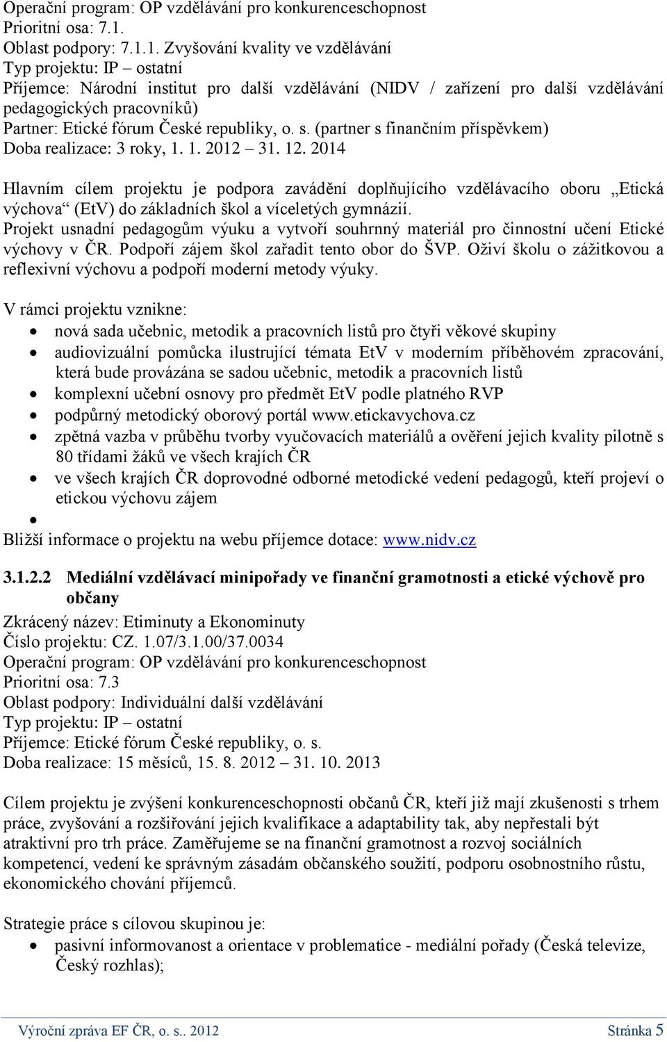 1. Zvyšování kvality ve vzdělávání Typ projektu: IP ostatní Příjemce: Národní institut pro další vzdělávání (NIDV / zařízení pro další vzdělávání pedagogických pracovníků) Partner: Etické fórum České