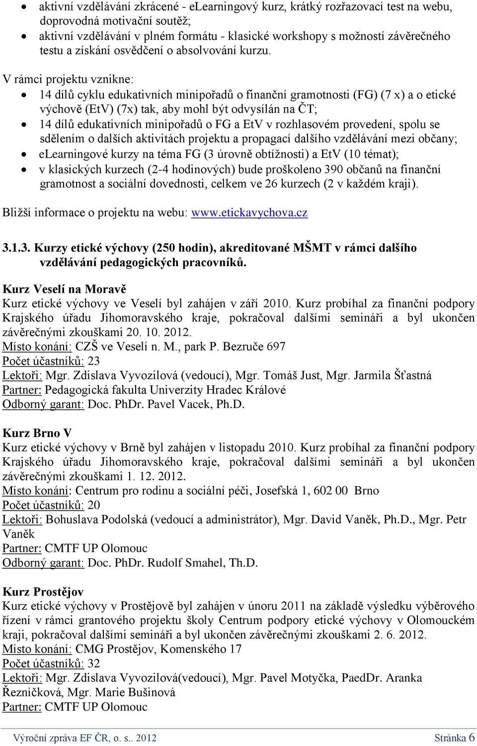 V rámci projektu vznikne: 14 dílů cyklu edukativních minipořadů o finanční gramotnosti (FG) (7 x) a o etické výchově (EtV) (7x) tak, aby mohl být odvysílán na ČT; 14 dílů edukativních minipořadů o FG