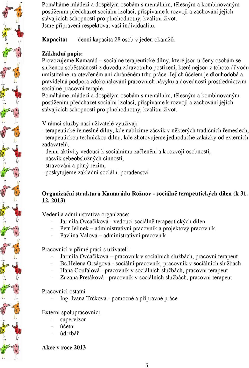 Kapacita: denní kapacita 28 osob v jeden okamžik Základní popis: Provozujeme Kamarád sociálně terapeutické dílny, které jsou určeny osobám se sníženou soběstačností z důvodu zdravotního postižení,