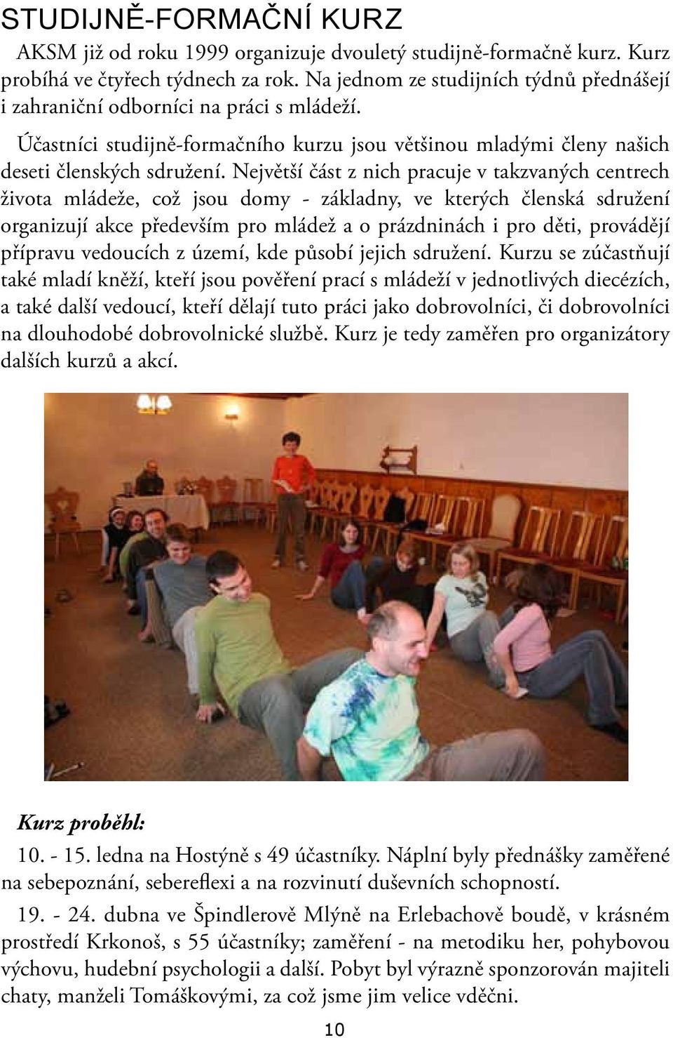 Největší část z nich pracuje v takzvaných centrech života mládeže, což jsou domy - základny, ve kterých členská sdružení organizují akce především pro mládež a o prázdninách i pro děti, provádějí