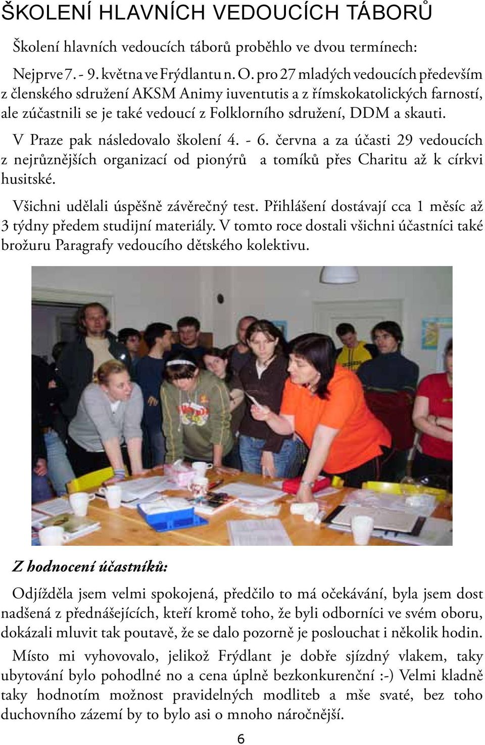 V Praze pak následovalo školení 4. - 6. června a za účasti 29 vedoucích z nejrůznějších organizací od pionýrů a tomíků přes Charitu až k církvi husitské. Všichni udělali úspěšně závěrečný test.