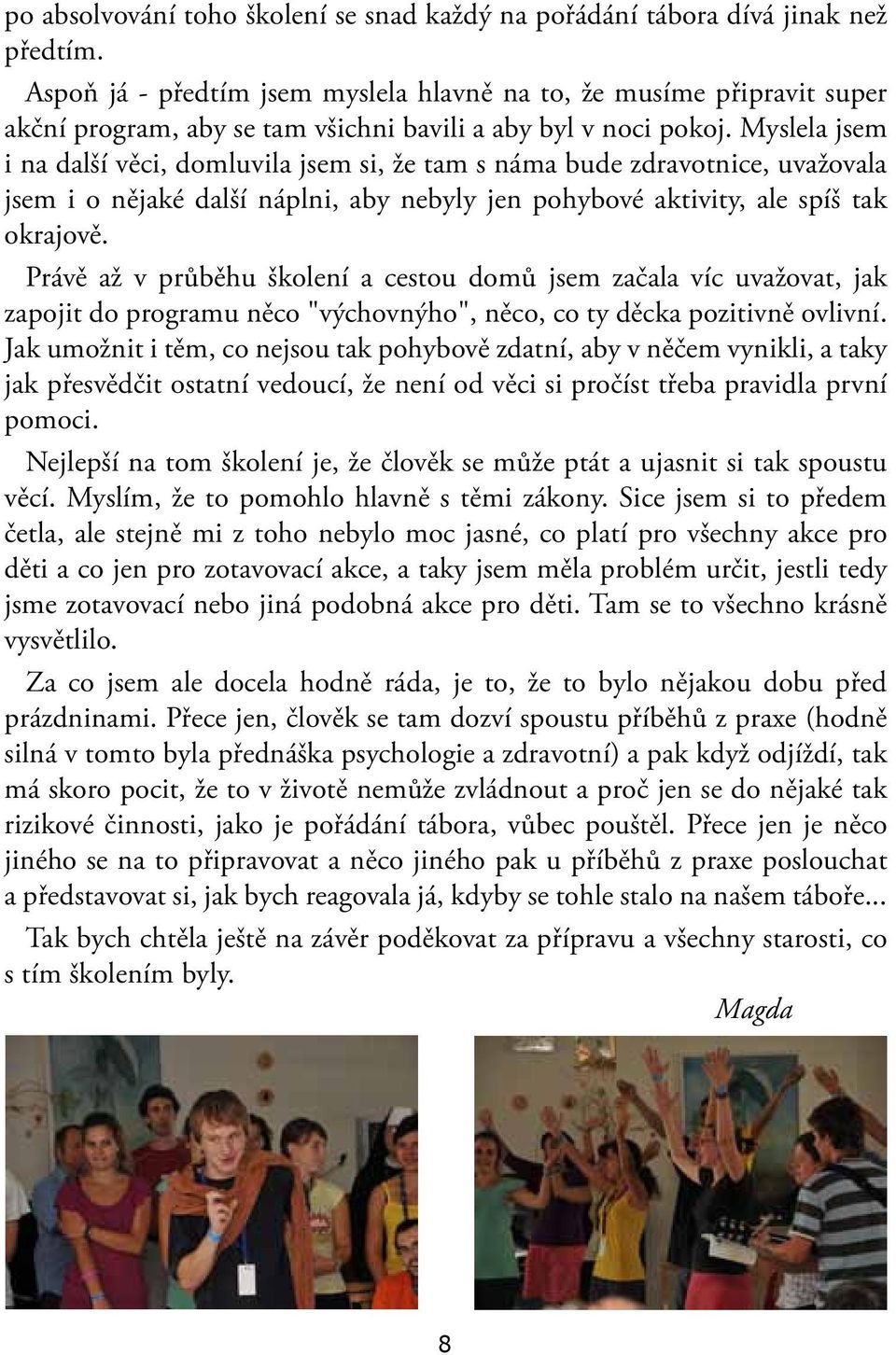 Myslela jsem i na další věci, domluvila jsem si, že tam s náma bude zdravotnice, uvažovala jsem i o nějaké další náplni, aby nebyly jen pohybové aktivity, ale spíš tak okrajově.