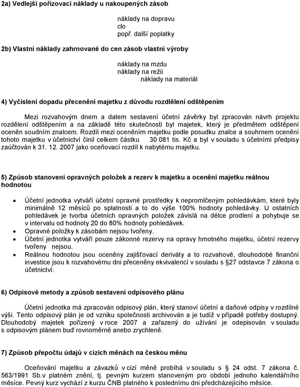 Mezi rozvahovým dnem a datem sestavení účetní závěrky byl zpracován návrh projektu rozdělení odštěpením a na základě této skutečnosti byl majetek, který je předmětem odštěpení oceněn soudním znalcem.