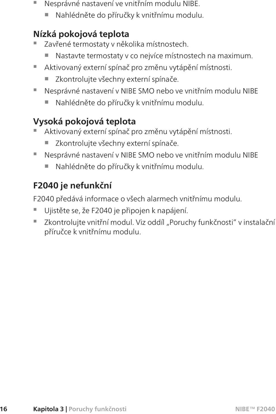 Nesprávné nastavení v NIBE SMO nebo ve vnitřním modulu NIBE Nahlédněte do příručky k vnitřnímu modulu. Vysoká pokojová teplota Aktivovaný externí spínač pro změnu vytápění místnosti.