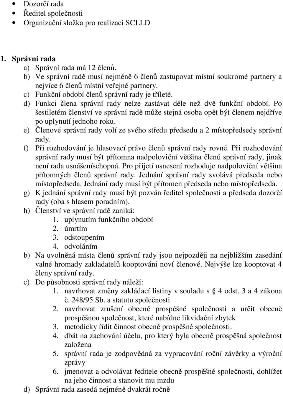 d) Funkci člena správní rady nelze zastávat déle než dvě funkční období. Po šestiletém členství ve správní radě může stejná osoba opět být členem nejdříve po uplynutí jednoho roku.