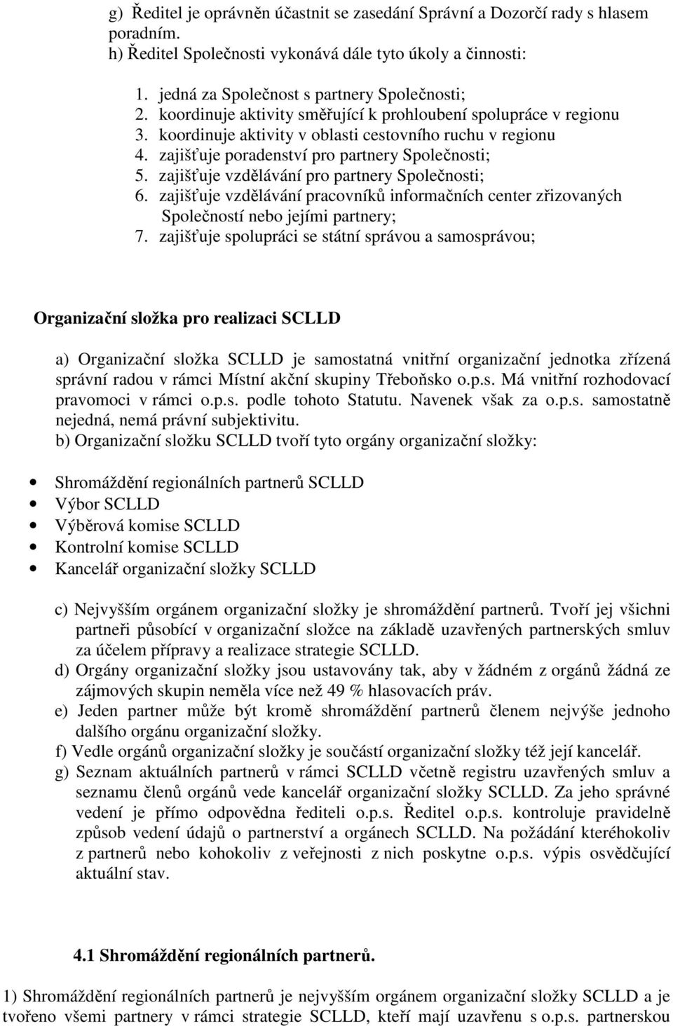 zajišťuje vzdělávání pro partnery Společnosti; 6. zajišťuje vzdělávání pracovníků informačních center zřizovaných Společností nebo jejími partnery; 7.