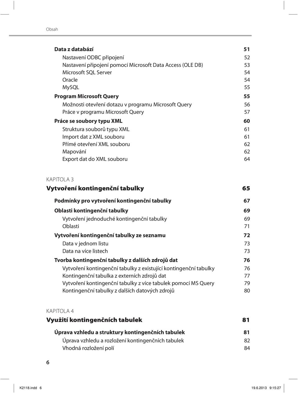 62 Export dat do XML souboru 64 KAPITOLA 3 Vytvoření kontingenční tabulky 65 Podmínky pro vytvoření kontingenční tabulky 67 Oblasti kontingenční tabulky 69 Vytvoření jednoduché kontingenční tabulky