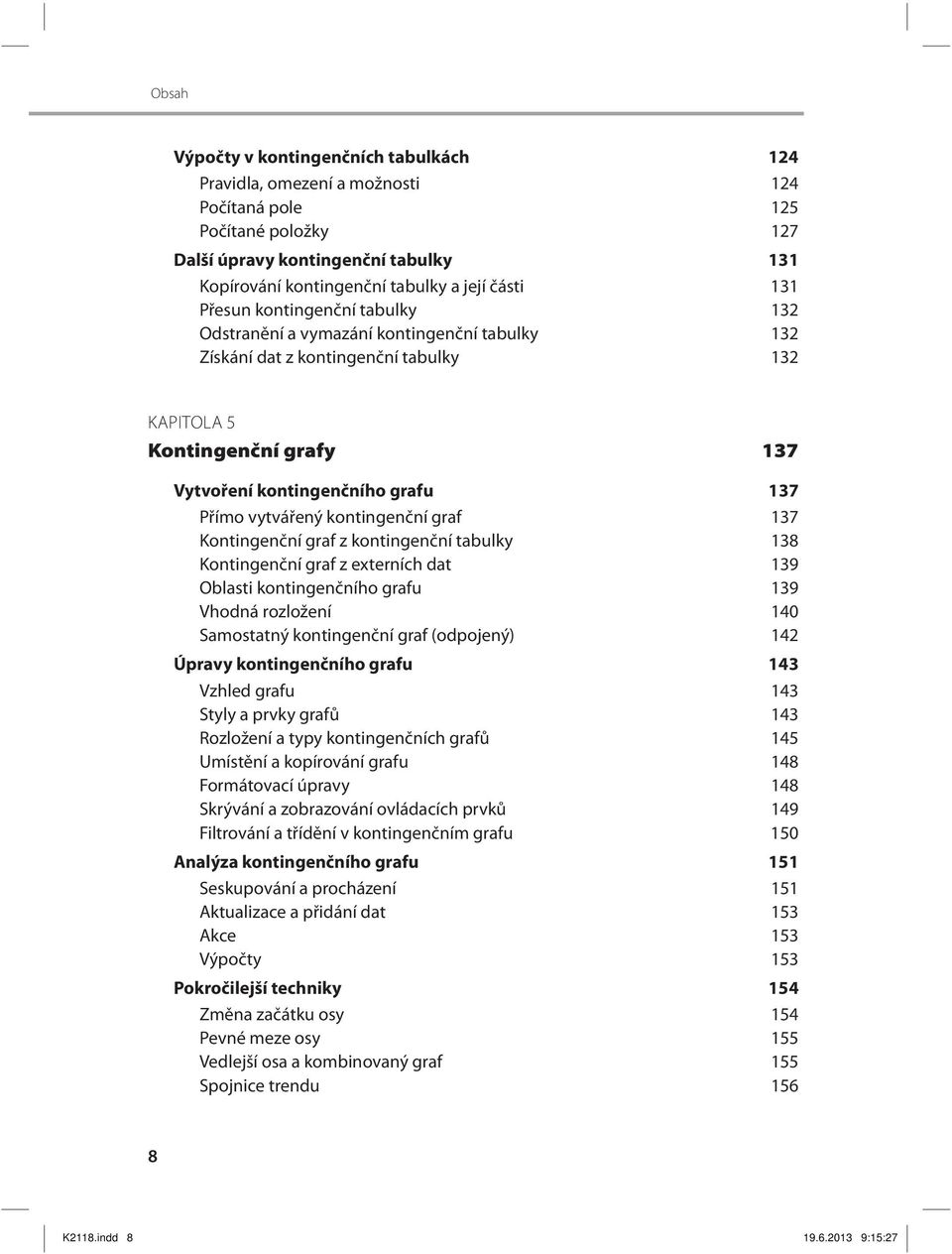 vytvářený kontingenční graf 137 Kontingenční graf z kontingenční tabulky 138 Kontingenční graf z externích dat 139 Oblasti kontingenčního grafu 139 Vhodná rozložení 140 Samostatný kontingenční graf