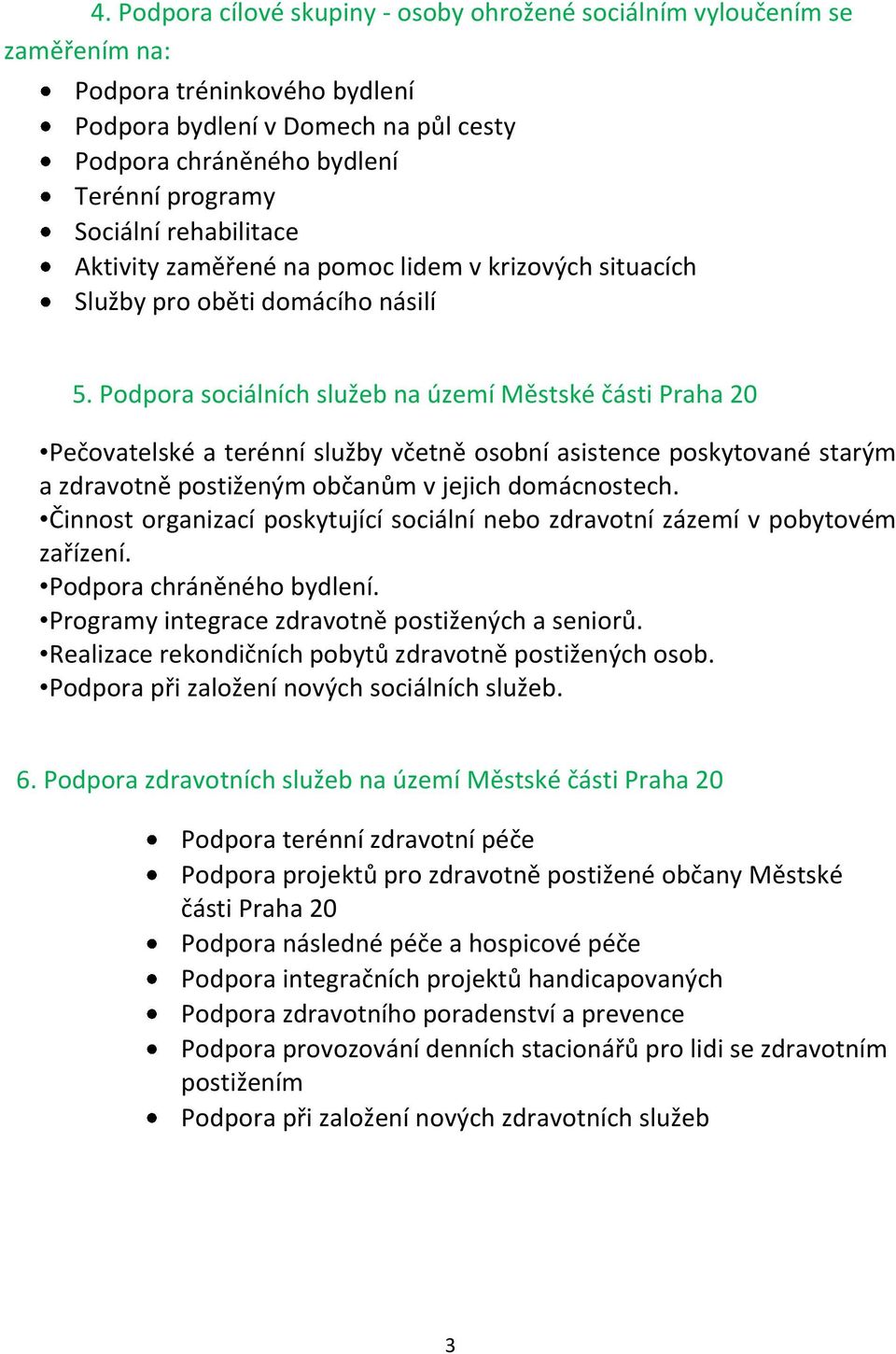 Podpora sociálních služeb na území Městské části Praha 20 Pečovatelské a terénní služby včetně osobní asistence poskytované starým a zdravotně postiženým občanům v jejich domácnostech.