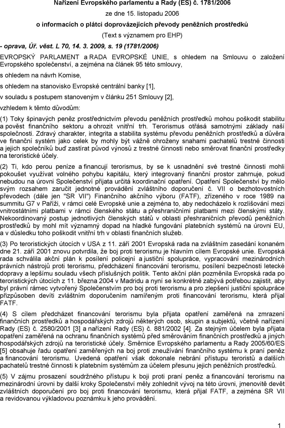 19 (1781/2006) EVROPSKÝ PARLAMENT a RADA EVROPSKÉ UNIE, s ohledem na Smlouvu o založení Evropského společenství, a zejména na článek 95 této smlouvy, s ohledem na návrh Komise, s ohledem na