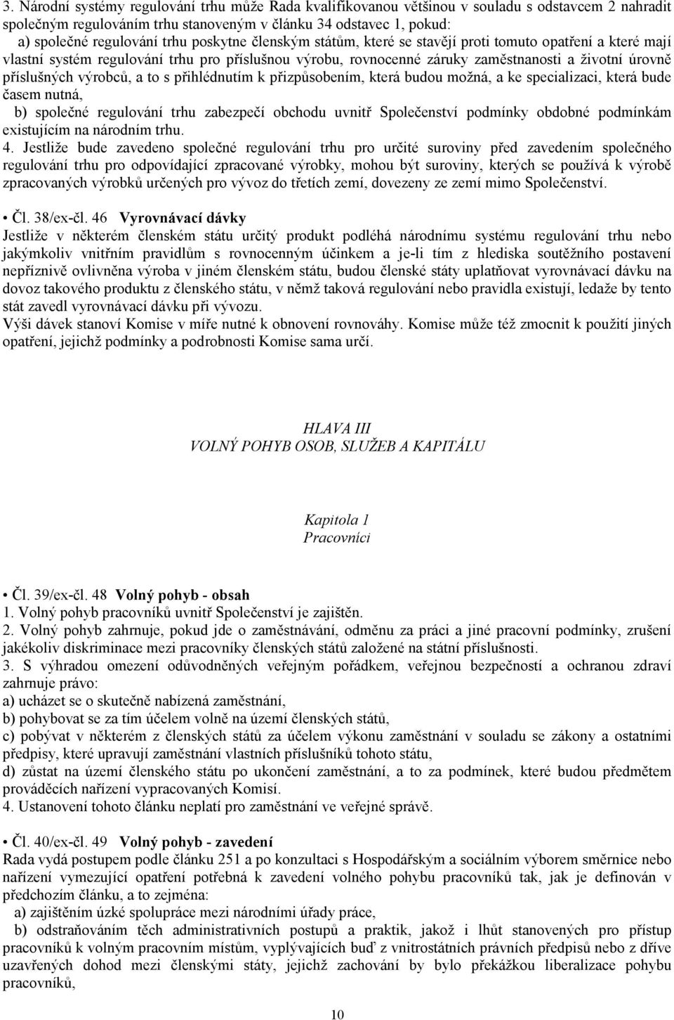 výrobců, a to s přihlédnutím k přizpůsobením, která budou možná, a ke specializaci, která bude časem nutná, b) společné regulování trhu zabezpečí obchodu uvnitř Společenství podmínky obdobné