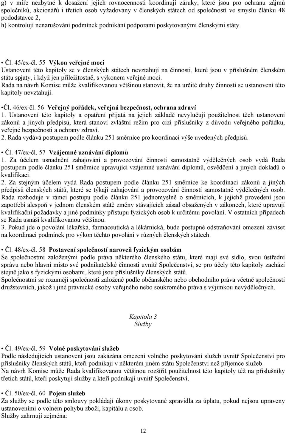 55 Výkon veřejné moci Ustanovení této kapitoly se v členských státech nevztahují na činnosti, které jsou v příslušném členském státu spjaty, i když jen příležitostně, s výkonem veřejné moci.