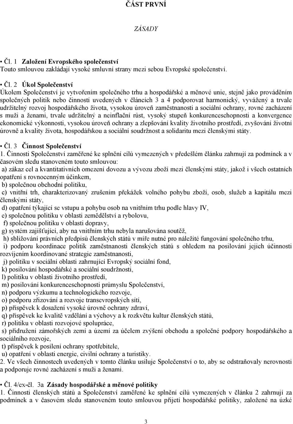 2 Úkol Společenství Úkolem Společenství je vytvořením společného trhu a hospodářské a měnové unie, stejně jako prováděním společných politik nebo činností uvedených v článcích 3 a 4 podporovat