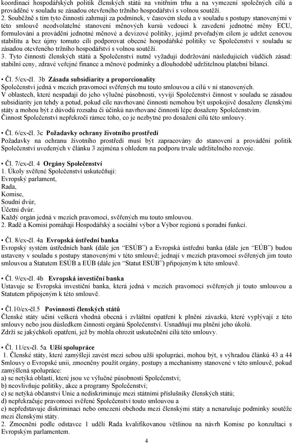 formulování a provádění jednotné měnové a devizové politiky, jejímž prvořadým cílem je udržet cenovou stabilitu a bez újmy tomuto cíli podporovat obecné hospodářské politiky ve Společenství v souladu