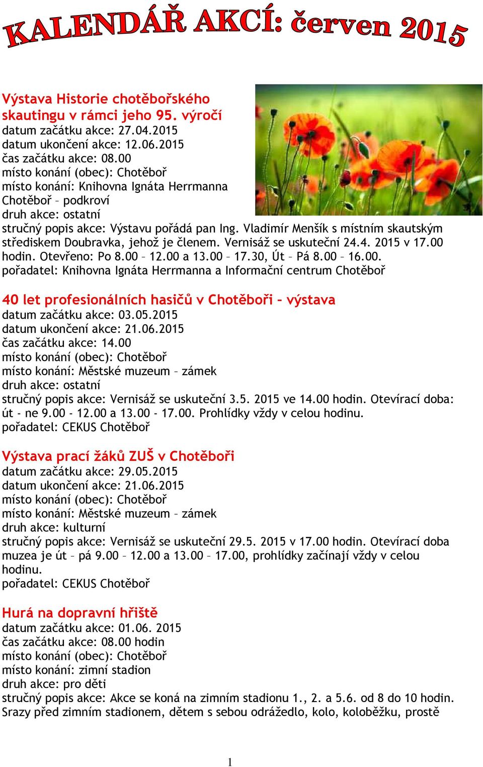 Vernisáž se uskuteční 24.4. 2015 v 17.00 hodin. Otevřeno: Po 8.00 12.00 a 13.00 17.30, Út Pá 8.00 16.00. pořadatel: Knihovna Ignáta Herrmanna a Informační centrum Chotěboř 40 let profesionálních hasičů v Chotěboři výstava datum začátku akce: 03.