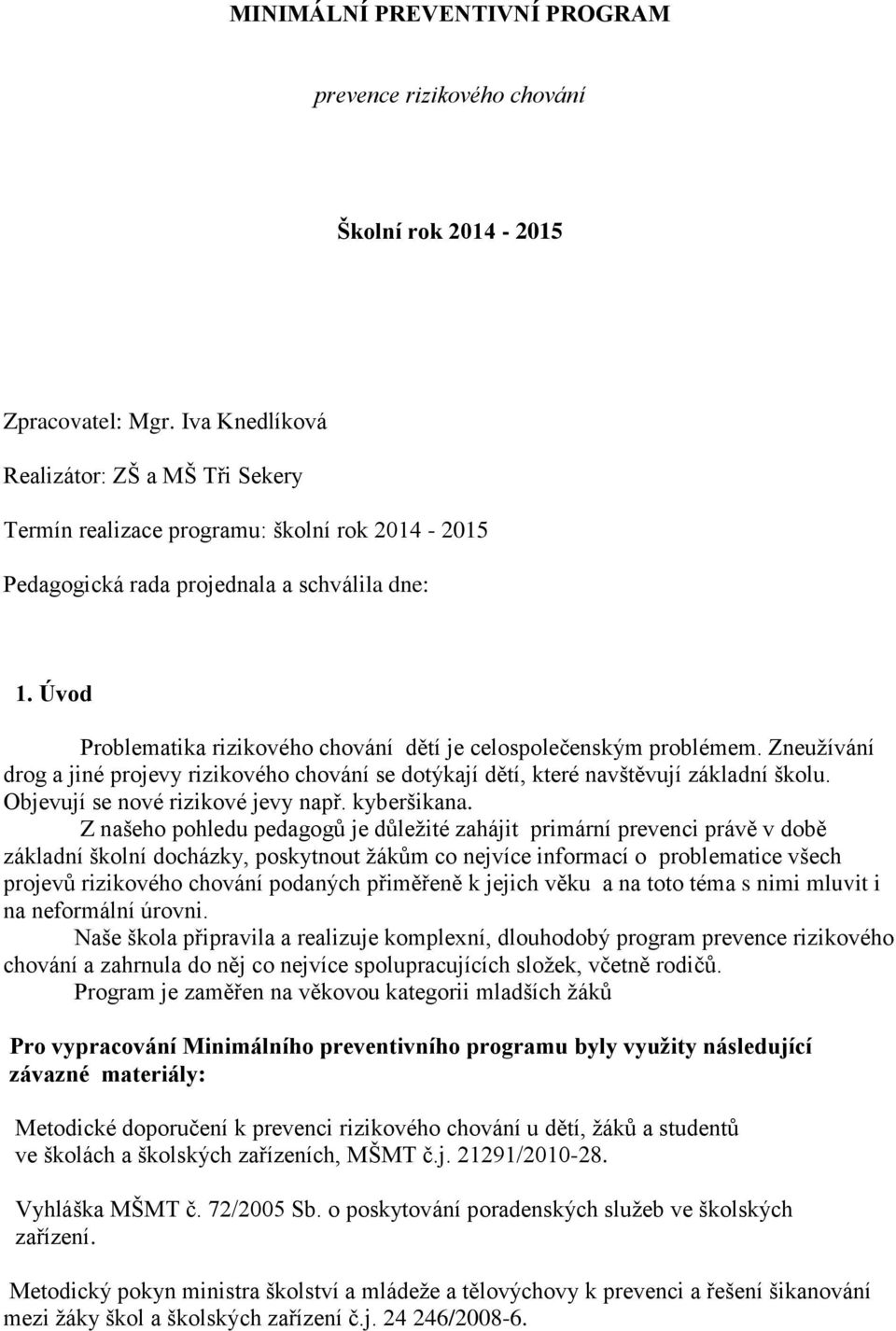 Úvod Problematika rizikového chování dětí je celospolečenským problémem. Zneužívání drog a jiné projevy rizikového chování se dotýkají dětí, které navštěvují základní školu.