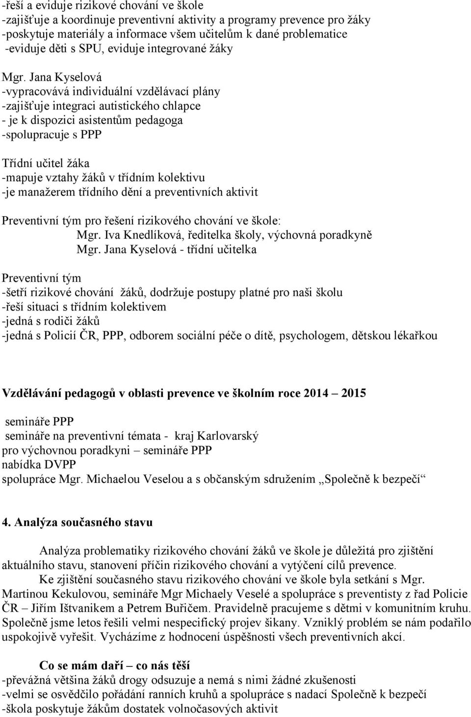 Jana Kyselová -vypracovává individuální vzdělávací plány -zajišťuje integraci autistického chlapce - je k dispozici asistentům pedagoga -spolupracuje s PPP Třídní učitel žáka -mapuje vztahy žáků v