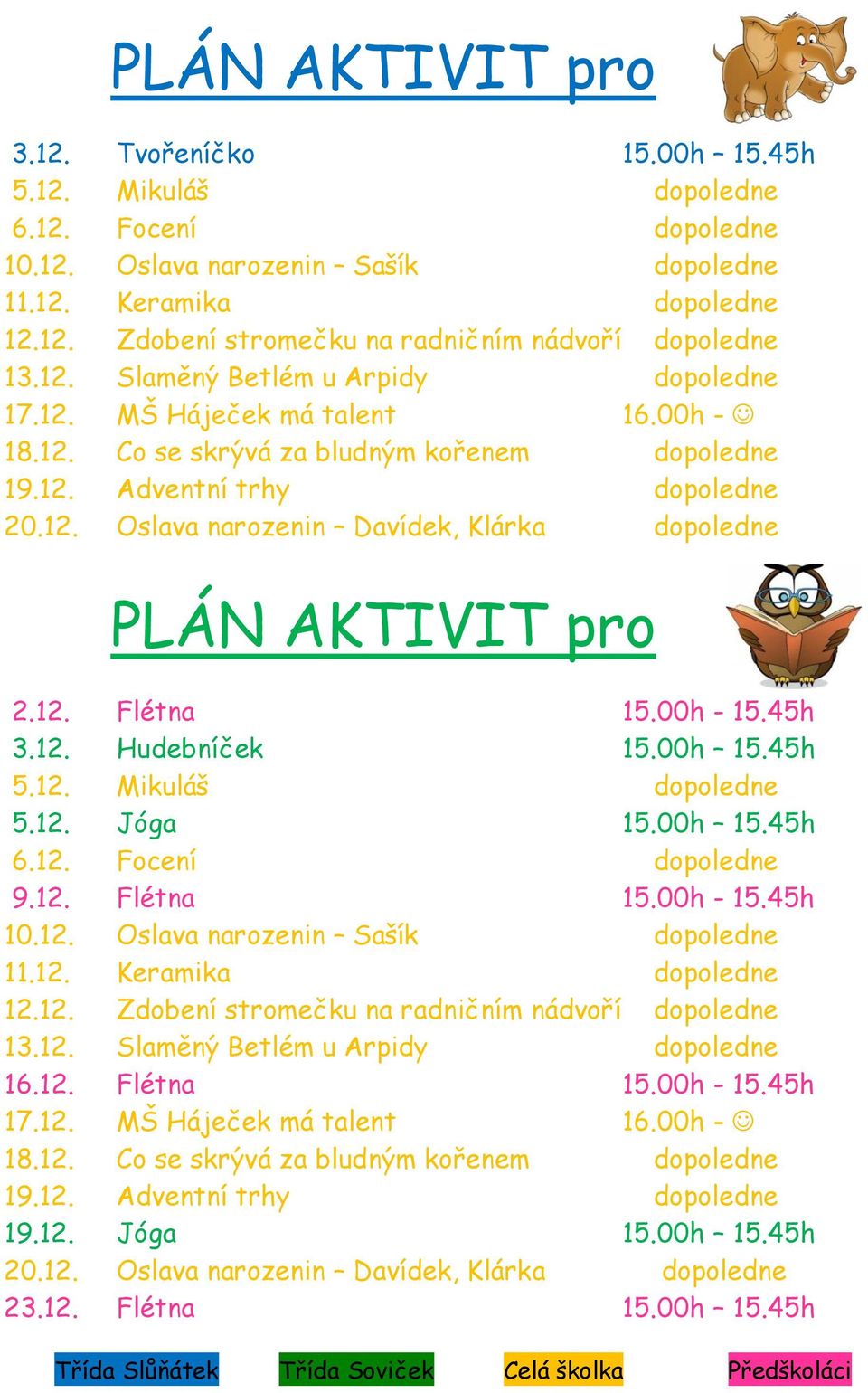 12. Flétna 15.00h - 15.45h 3.12. Hudebníček 15.00h 15.45h 5.12. Mikuláš dopoledne 5.12. Jóga 15.00h 15.45h 6.12. Focení dopoledne 9.12. Flétna 15.00h - 15.45h 10.12. Oslava narozenin Sašík dopoledne 11.