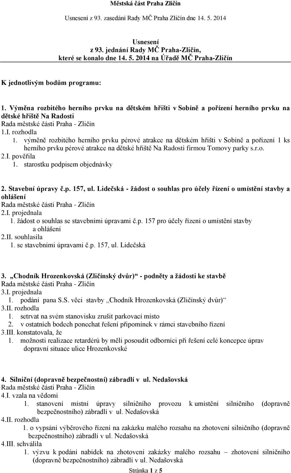 výměně rozbitého herního prvku pérové atrakce na dětském hřišti v Sobíně a pořízení 1 ks herního prvku pérové atrakce na dětské hřiště Na Radosti firmou Tomovy parky s.r.o. 2.I. pověřila 1.